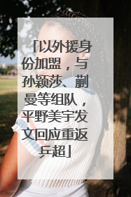 以外援身份加盟，与孙颖莎、蒯曼等组队，平野美宇发文回应重返乒超