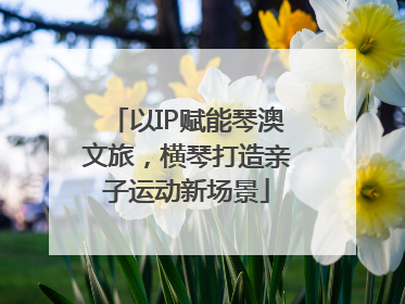 以IP赋能琴澳文旅，横琴打造亲子运动新场景