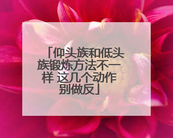 仰头族和低头族锻炼方法不一样 这几个动作别做反