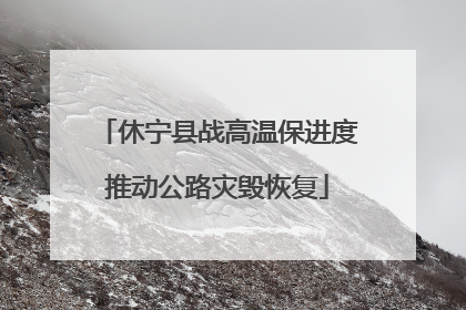 休宁县战高温保进度推动公路灾毁恢复