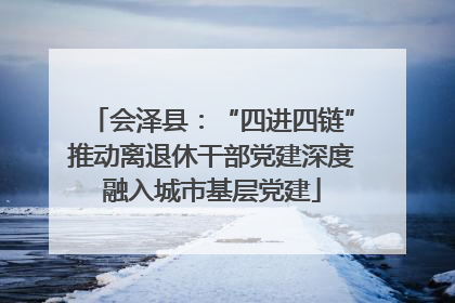 会泽县：“四进四链”推动离退休干部党建深度融入城市基层党建