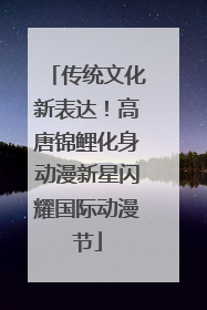传统文化新表达！高唐锦鲤化身动漫新星闪耀国际动漫节