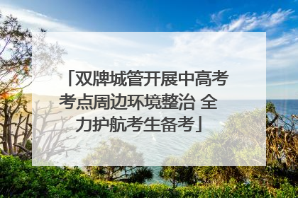 双牌城管开展中高考考点周边环境整治 全力护航考生备考