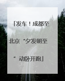 发车！成都至北京“夕发朝至”动卧开跑