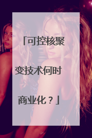 可控核聚变技术何时商业化？