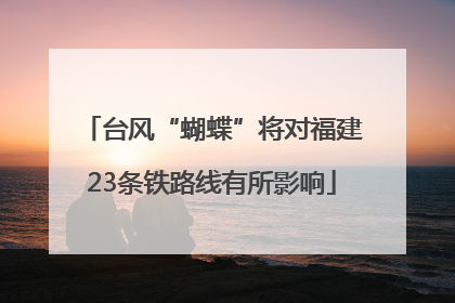 台风“蝴蝶”将对福建23条铁路线有所影响