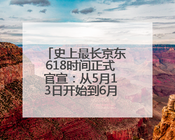 史上最长京东618时间正式官宣：从5月13日开始到6月20日结束