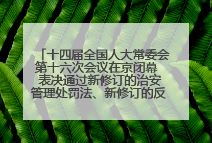 十四届全国人大常委会第十六次会议在京闭幕  表决通过新修订的治安管理处罚法、新修订的反不正当竞争法  习近平签署主席令予以公布  赵乐际主持会议
