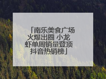 南乐美食广场火爆出圈 小龙虾单周销量登顶抖音热销榜