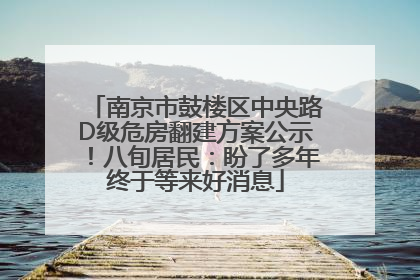南京市鼓楼区中央路D级危房翻建方案公示！八旬居民：盼了多年终于等来好消息