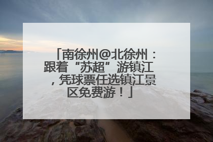 南徐州@北徐州：跟着“苏超”游镇江，凭球票任选镇江景区免费游！