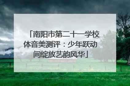 南阳市第二十一学校体音美测评：少年跃动间绽放艺韵风华