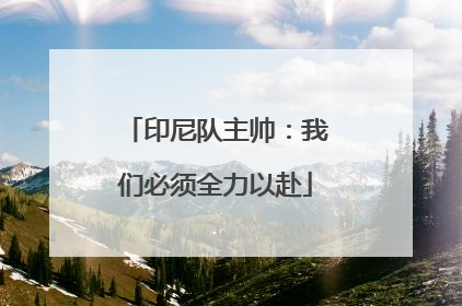 印尼队主帅：我们必须全力以赴