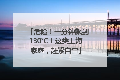 危险！一分钟飙到130℃！这类上海家庭，赶紧自查