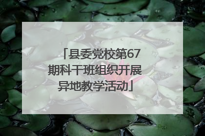 县委党校第67期科干班组织开展异地教学活动