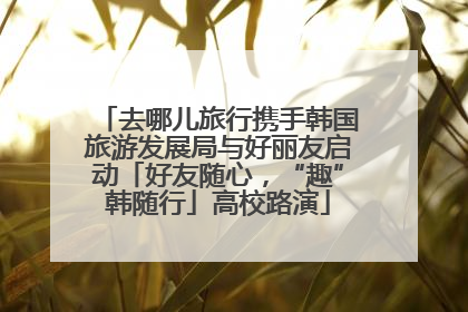 去哪儿旅行携手韩国旅游发展局与好丽友启动「好友随心，“趣”韩随行」高校路演