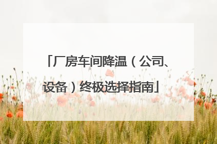 厂房车间降温（公司、设备）终极选择指南