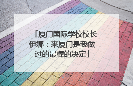 厦门国际学校校长伊娜：来厦门是我做过的最棒的决定