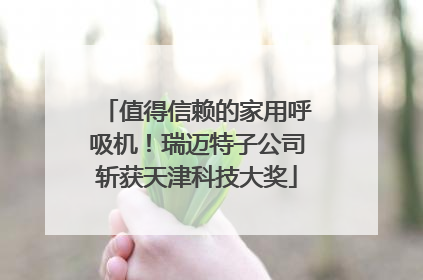 值得信赖的家用呼吸机！瑞迈特子公司斩获天津科技大奖