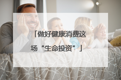 做好健康消费这场“生命投资”
