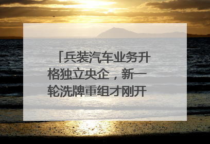 兵装汽车业务升格独立央企，新一轮洗牌重组才刚开始？｜热财经