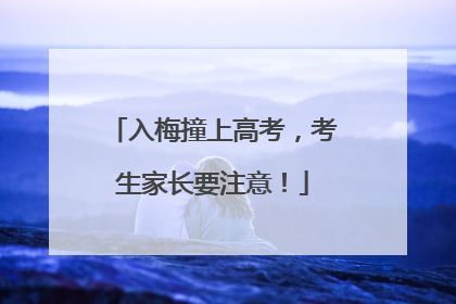 入梅撞上高考，考生家长要注意！