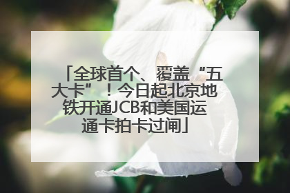 全球首个、覆盖“五大卡”！今日起北京地铁开通JCB和美国运通卡拍卡过闸
