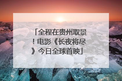 全程在贵州取景！电影《长夜将尽》今日全球首映
