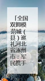 全国双拥模范城（县）巡礼河北省涿州市：军民携手展新篇 双拥共建续辉煌