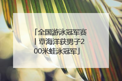 全国游泳冠军赛丨覃海洋获男子200米蛙泳冠军