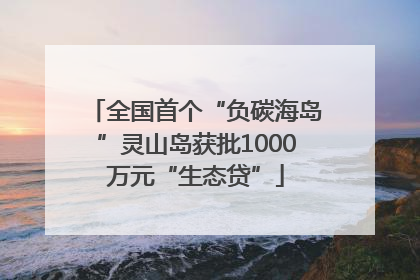 全国首个“负碳海岛”灵山岛获批1000万元“生态贷”