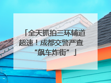 全天抓拍三环辅道超速！成都交警严查“飙车炸街”
