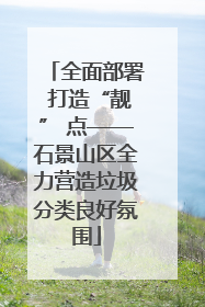 全面部署 打造“靓” 点——石景山区全力营造垃圾分类良好氛围