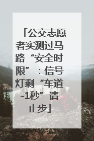 公交志愿者实测过马路“安全时限”：信号灯剩“车道-1秒”请止步