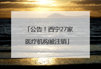 公告！西宁27家医疗机构被注销