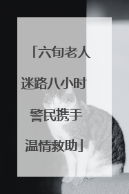 六旬老人迷路八小时 警民携手温情救助