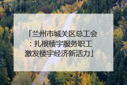 兰州市城关区总工会：扎根楼宇服务职工 激发楼宇经济新活力