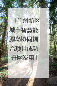 兰州新区城市智慧能源岛协同耦合项目成功并网发电