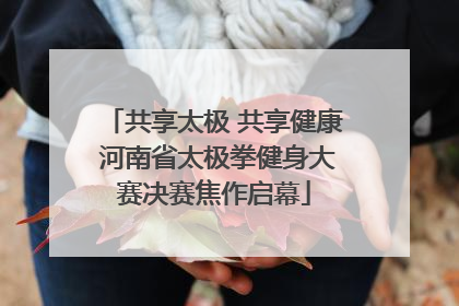 共享太极 共享健康 河南省太极拳健身大赛决赛焦作启幕