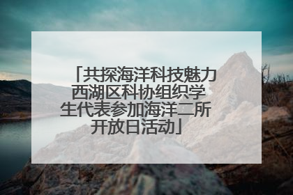 共探海洋科技魅力 西湖区科协组织学生代表参加海洋二所开放日活动