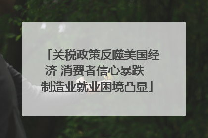 关税政策反噬美国经济 消费者信心暴跌 制造业就业困境凸显