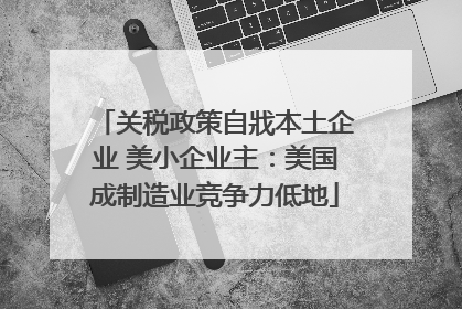 关税政策自戕本土企业 美小企业主：美国成制造业竞争力低地