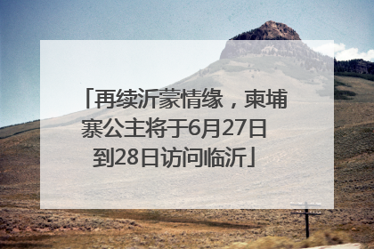 再续沂蒙情缘，柬埔寨公主将于6月27日到28日访问临沂