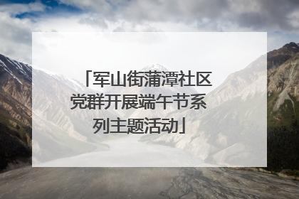 军山街蒲潭社区党群开展端午节系列主题活动
