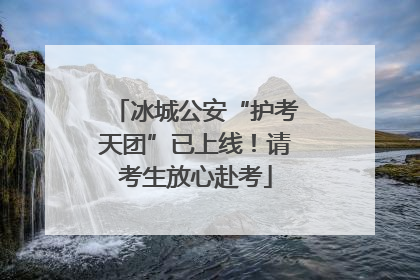 冰城公安“护考天团”已上线！请考生放心赴考