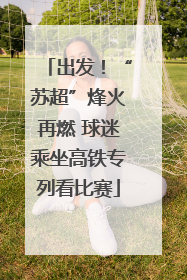出发！“苏超”烽火再燃 球迷乘坐高铁专列看比赛
