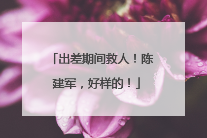 出差期间救人！陈建军，好样的！