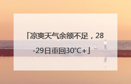 凉爽天气余额不足，28-29日重回30℃+