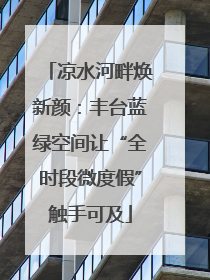 凉水河畔焕新颜：丰台蓝绿空间让“全时段微度假”触手可及