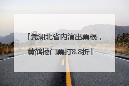 凭湖北省内演出票根，黄鹤楼门票打8.8折